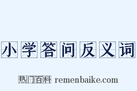 小学答问反义词是什么意思的图片